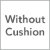 Without Cushion
